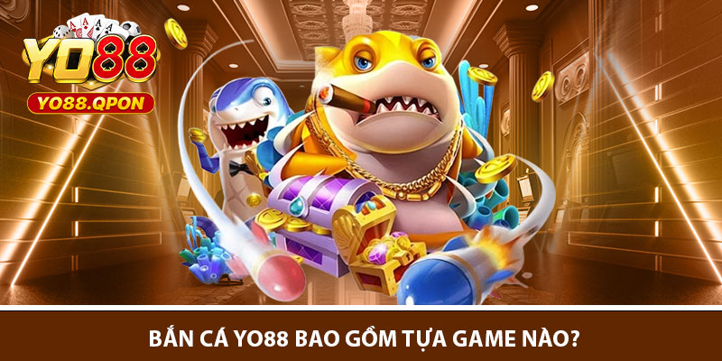 Bắn cá Yo88 bao gồm tựa game nào?