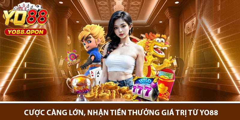 Cược càng lớn, nhận tiền thưởng giá trị từ Yo88